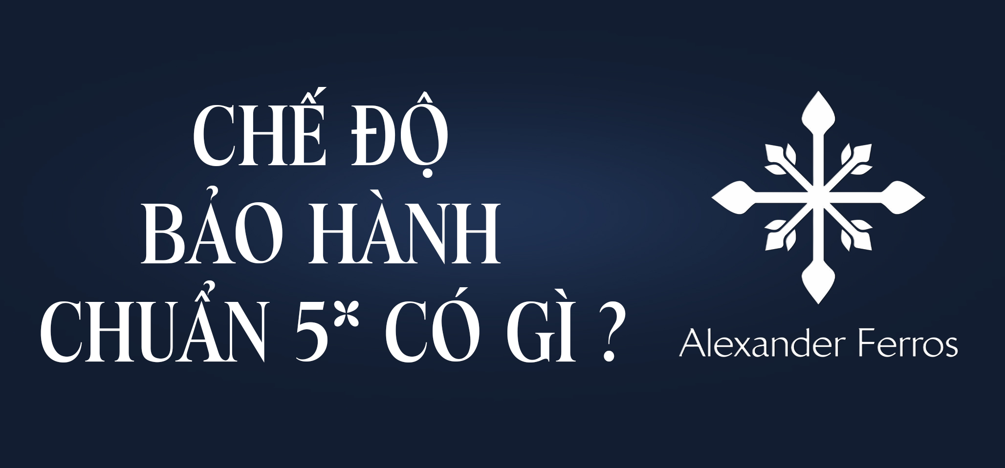 CHẾ ĐỘ BẢO HÀNH 5* CỦA ALEXANDER FERROS CÓ GÌ?